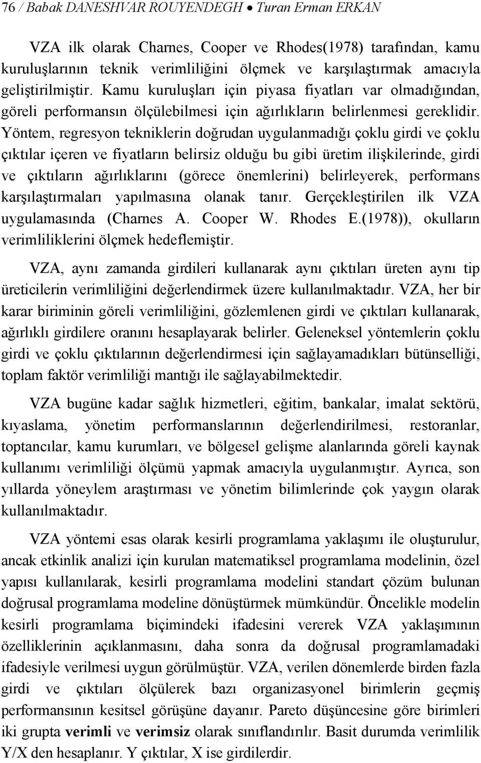 Yöntem, regresyon tekniklerin doğrudan uygulanmadığı çoklu girdi ve çoklu çıktılar içeren ve fiyatların belirsiz olduğu bu gibi üretim ilişkilerinde, girdi ve çıktıların ağırlıklarını (görece