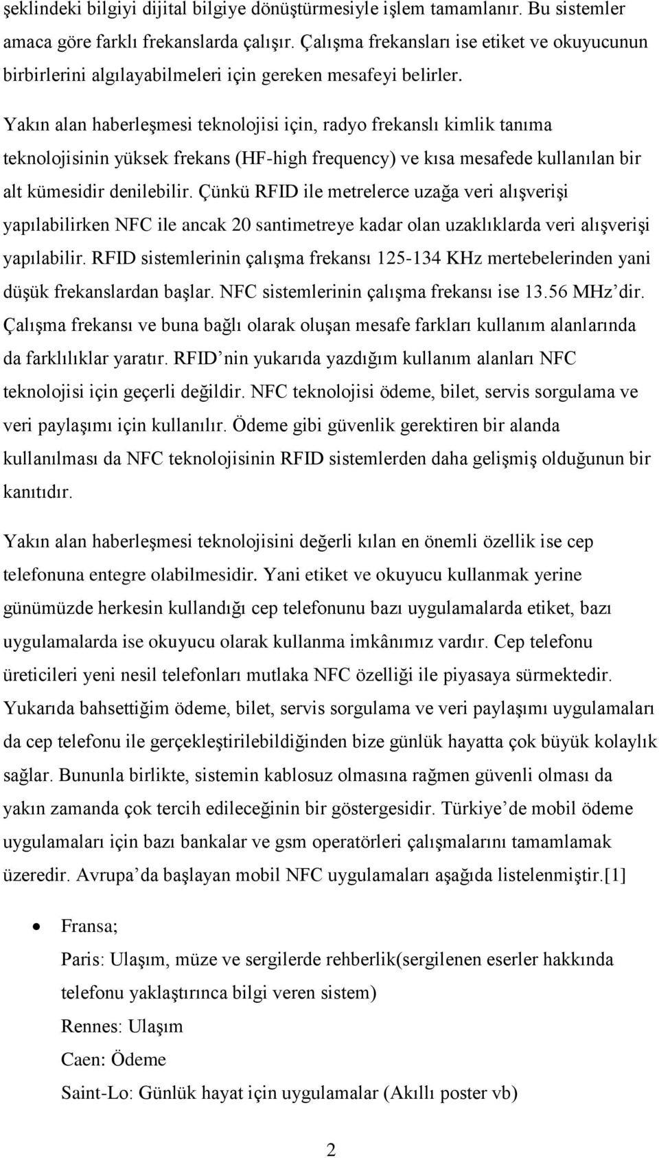 Yakın alan haberleşmesi teknolojisi için, radyo frekanslı kimlik tanıma teknolojisinin yüksek frekans (HF-high frequency) ve kısa mesafede kullanılan bir alt kümesidir denilebilir.