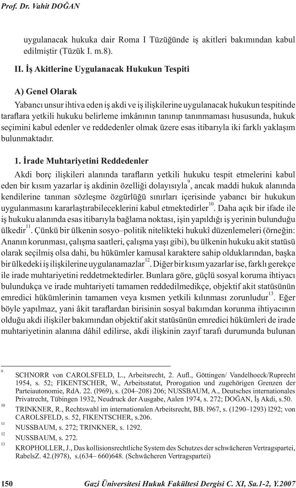 tanınmaması hususunda, hukuk seçimini kabul edenler ve reddedenler olmak üzere esas itibarıyla iki farklı yaklaşım bulunmaktadır. 1.