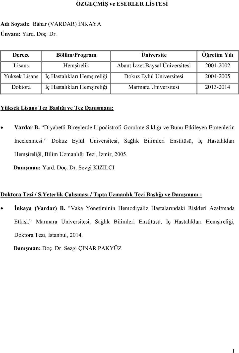 Hastalıkları Hemşireliği Marmara Üniversitesi 2013-2014 Yüksek Lisans Tez Ba lığı ve Tez anı manı: Vardar B. Diyabetli Bireylerde Lipodistrofi Görülme Sıklığı ve Bunu Etkileyen Etmenlerin İncelenmesi.