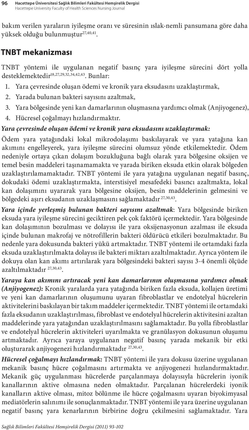 Yara çevresinde oluşan ödemi ve kronik yara eksudasını uzaklaştırmak, 2. Yarada bulunan bakteri sayısını azaltmak, 3. Yara bölgesinde yeni kan damarlarının oluşmasına yardımcı olmak (Anjiyogenez), 4.