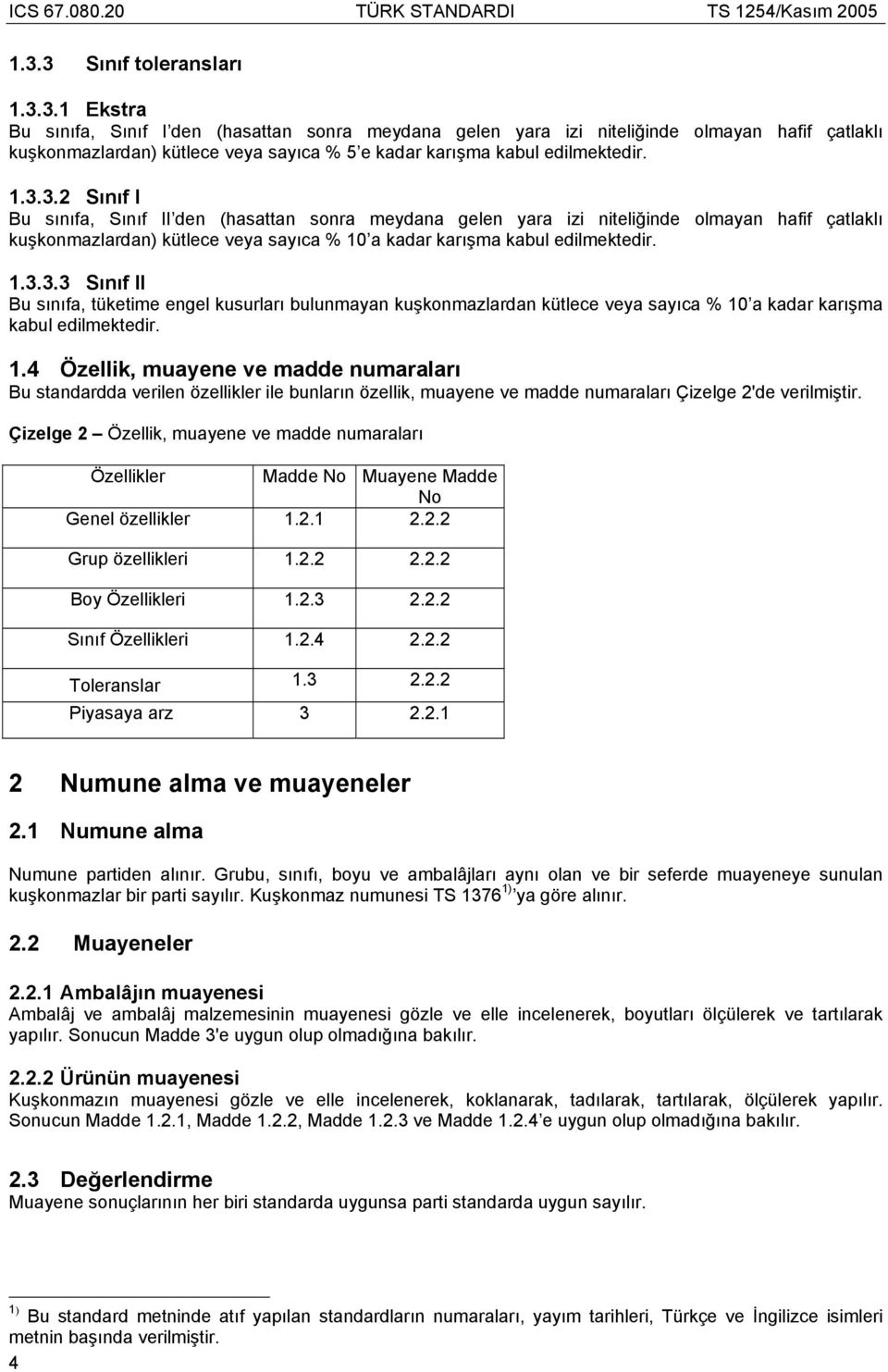 1.3.3.2 Sınıf I Bu sınıfa, Sınıf II den (hasattan sonra meydana gelen yara izi niteliğinde olmayan hafif çatlaklı kuşkonmazlardan) kütlece veya sayıca % 10 a kadar karışma kabul edilmektedir. 1.3.3.3 Sınıf II Bu sınıfa, tüketime engel kusurları bulunmayan kuşkonmazlardan kütlece veya sayıca % 10 a kadar karışma kabul edilmektedir.