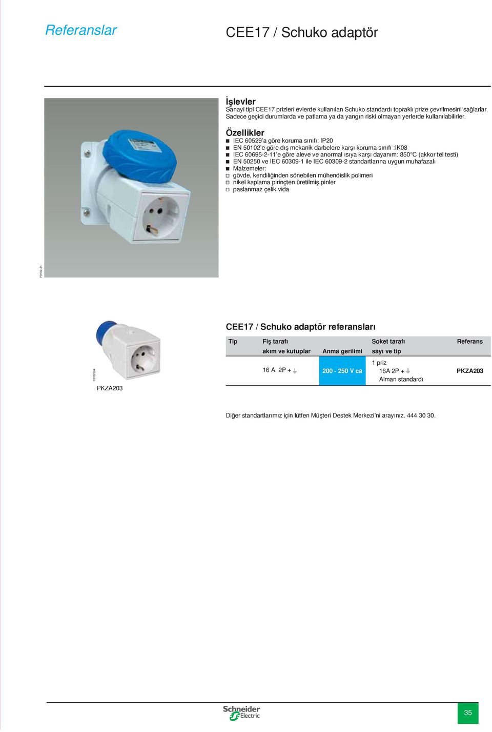 Özellikler b IEC 60529 a göre koruma sınıfı: IP20 b EN 50102 e göre d fl mekanik darbelere karşı koruma sınıfı :IK08 b IEC 60695-2-11 e göre aleve ve anormal ısıya karşı dayanım: 850 C (akkor tel