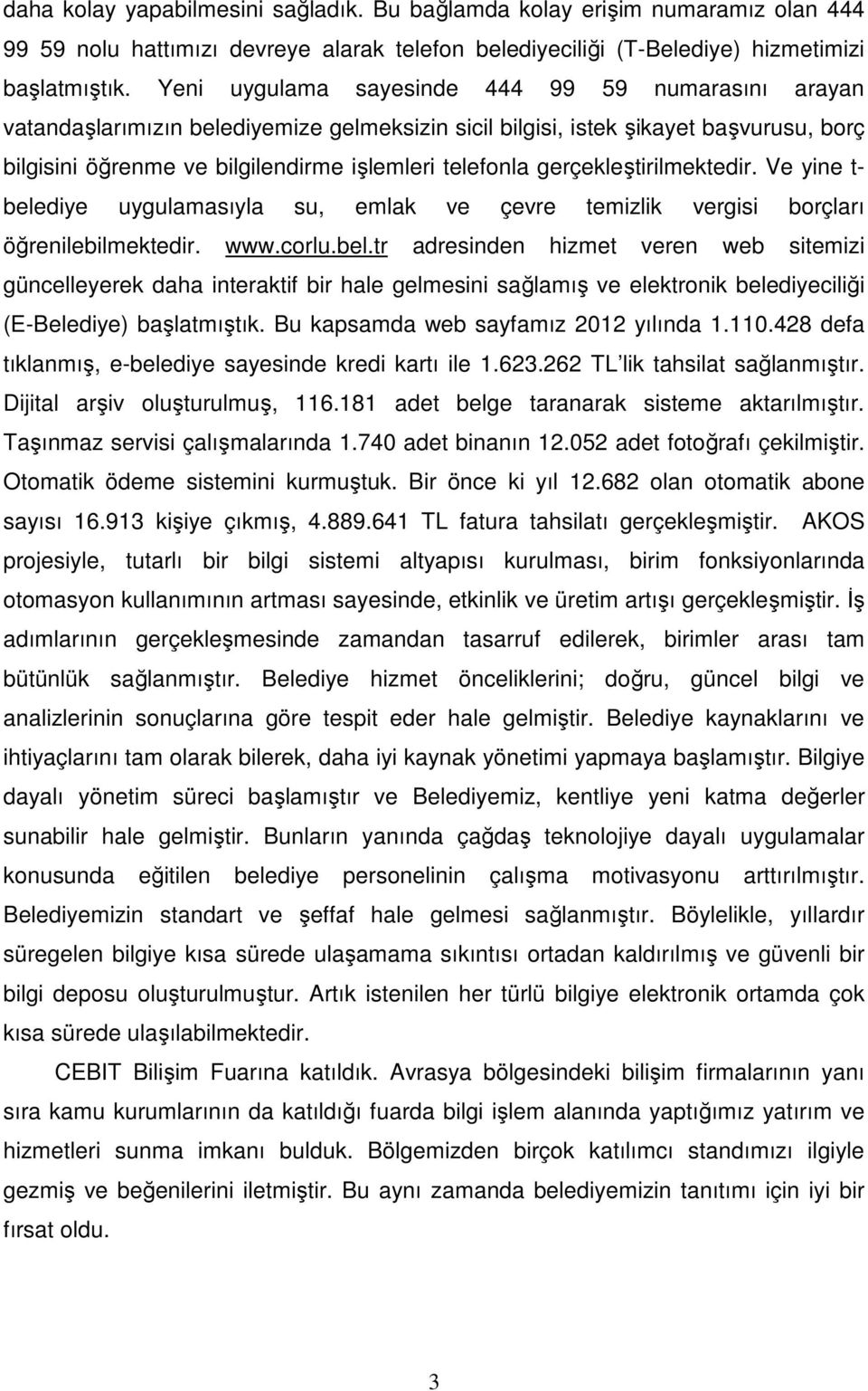 gerçekleştirilmektedir. Ve yine t- belediye uygulamasıyla su, emlak ve çevre temizlik vergisi borçları öğrenilebilmektedir. www.corlu.bel.tr adresinden hizmet veren web sitemizi güncelleyerek daha interaktif bir hale gelmesini sağlamış ve elektronik belediyeciliği (E-Belediye) başlatmıştık.