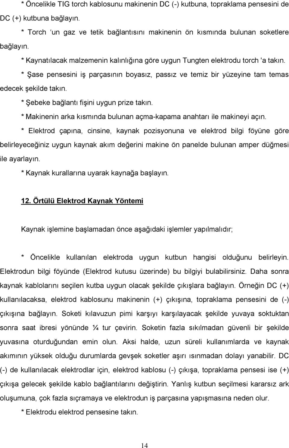 * Şebeke bağlantı fişini uygun prize takın. * Makinenin arka kısmında bulunan açma-kapama anahtarı ile makineyi açın.