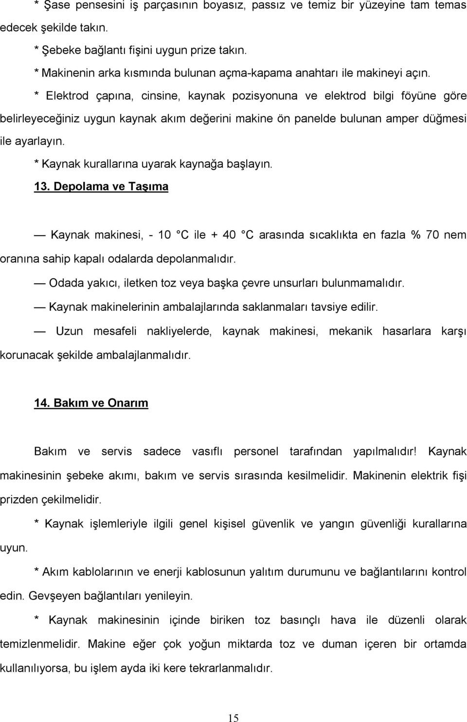 * Elektrod çapına, cinsine, kaynak pozisyonuna ve elektrod bilgi föyüne göre belirleyeceğiniz uygun kaynak akım değerini makine ön panelde bulunan amper düğmesi ile ayarlayın.