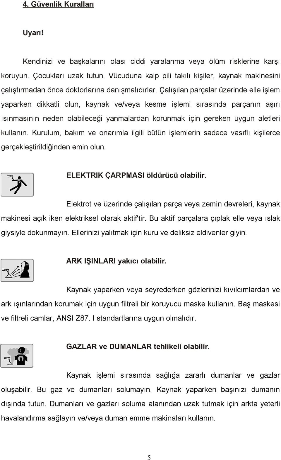 Çalışılan parçalar üzerinde elle işlem yaparken dikkatli olun, kaynak ve/veya kesme işlemi sırasında parçanın aşırı ısınmasının neden olabileceği yanmalardan korunmak için gereken uygun aletleri