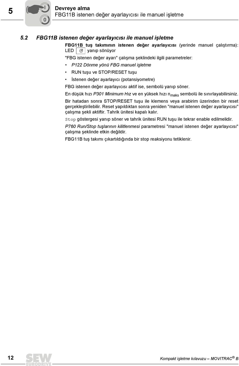 ilgili parametreler: P122 Dönme yönü FBG manuel işletme RUN tuşu ve STOP/RESET tuşu İstenen değer ayarlayıcı (potansiyometre) FBG istenen değer ayarlayıcısı aktif ise, sembolü yanıp söner.