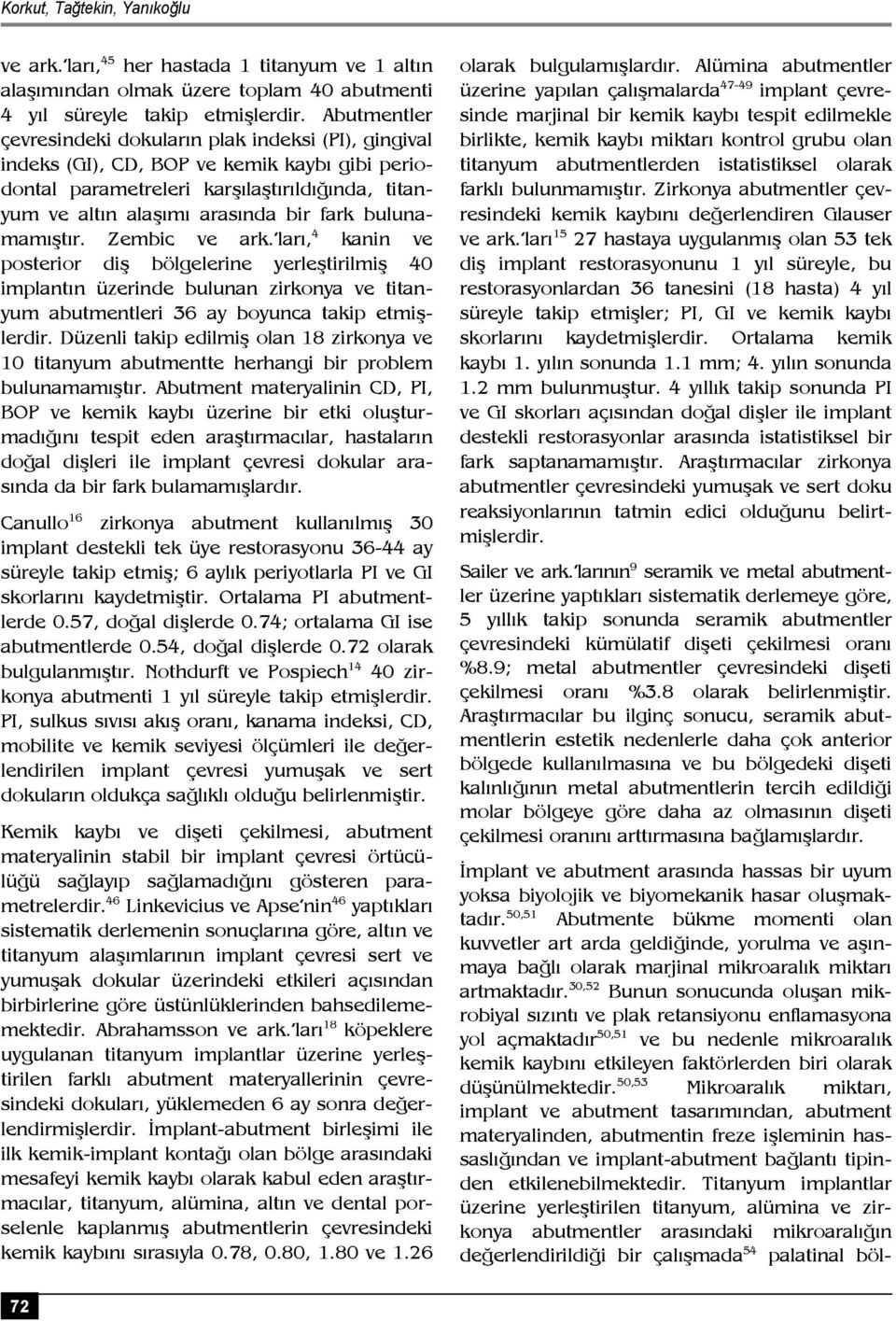 bulunamamıştır. Zembic ve ark. ları, 4 kanin ve posterior diş bölgelerine yerleştirilmiş 40 implantın üzerinde bulunan zirkonya ve titanyum abutmentleri 36 ay boyunca takip etmişlerdir.