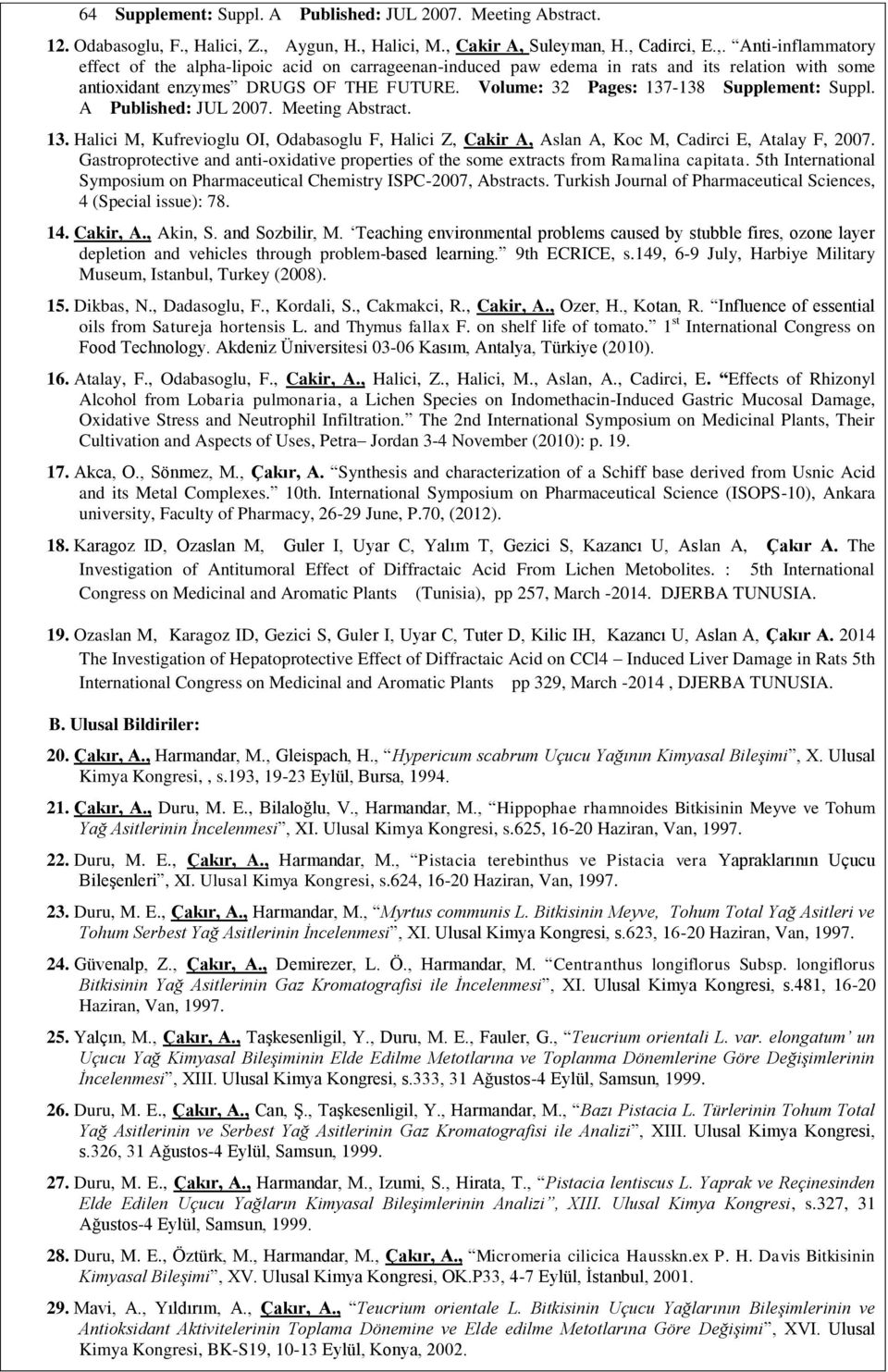 Volume: 32 Pages: 137-138 Supplement: Suppl. A Published: JUL 2007. Meeting Abstract. 13. Halici M, Kufrevioglu OI, Odabasoglu F, Halici Z, Cakir A, Aslan A, Koc M, Cadirci E, Atalay F, 2007.