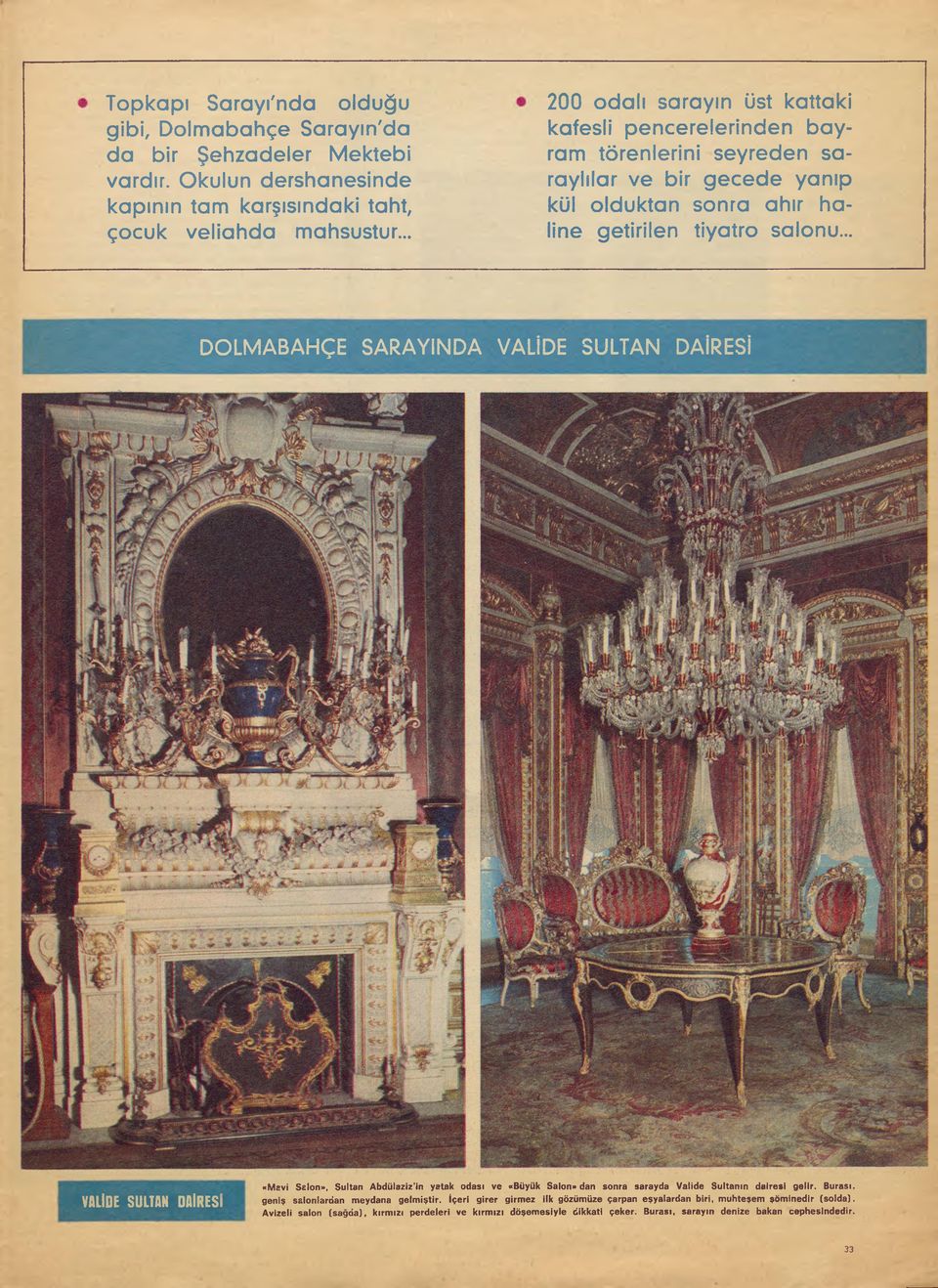 .. DOLMABAHÇE SARAYINDA VALİDE SULTAN DAİRESİ VALİDE SULTAN DAİRESİ «Mavi Salon», Sultan Abdülaziz'in yatak odası ve «Büyük Salon» dan sonra sarayda Valide Sultanın dairesi gelir.