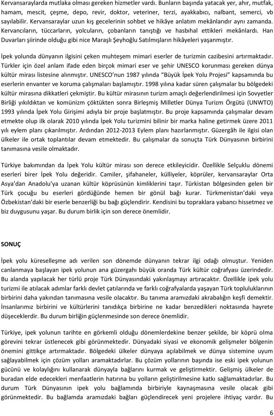 Kervansaraylar uzun kış gecelerinin sohbet ve hikâye anlatım mekânlarıdır aynı zamanda. Kervancıların, tüccarların, yolcuların, çobanların tanıştığı ve hasbıhal ettikleri mekânlardı.