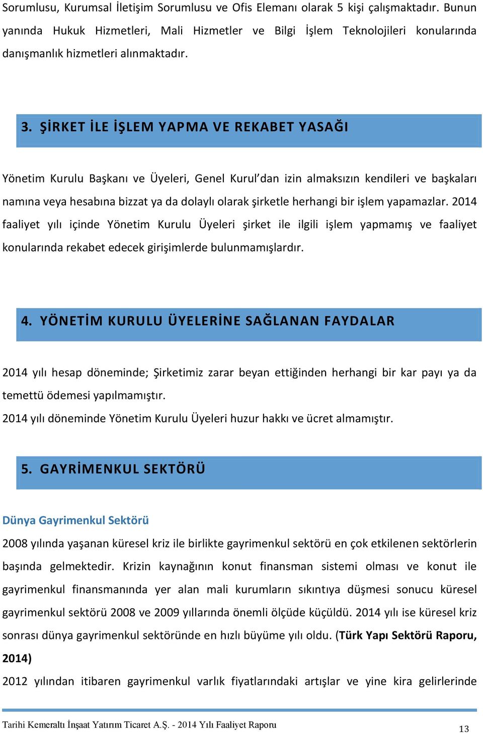 ŞİRKET İLE İŞLEM YAPMA VE REKABET YASAĞI Yönetim Kurulu Başkanı ve Üyeleri, Genel Kurul dan izin almaksızın kendileri ve başkaları namına veya hesabına bizzat ya da dolaylı olarak şirketle herhangi