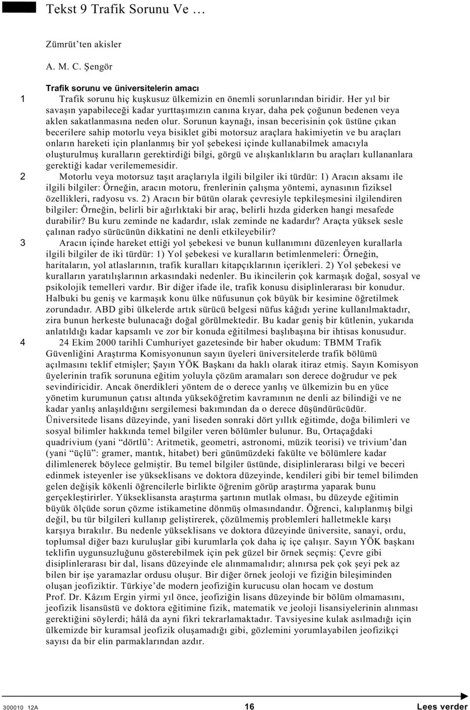 Sorunun kayna ı, insan becerisinin çok üstüne çıkan becerilere sahip motorlu veya bisiklet gibi motorsuz araçlara hakimiyetin ve bu araçları onların hareketi için planlanmı bir yol ebekesi içinde