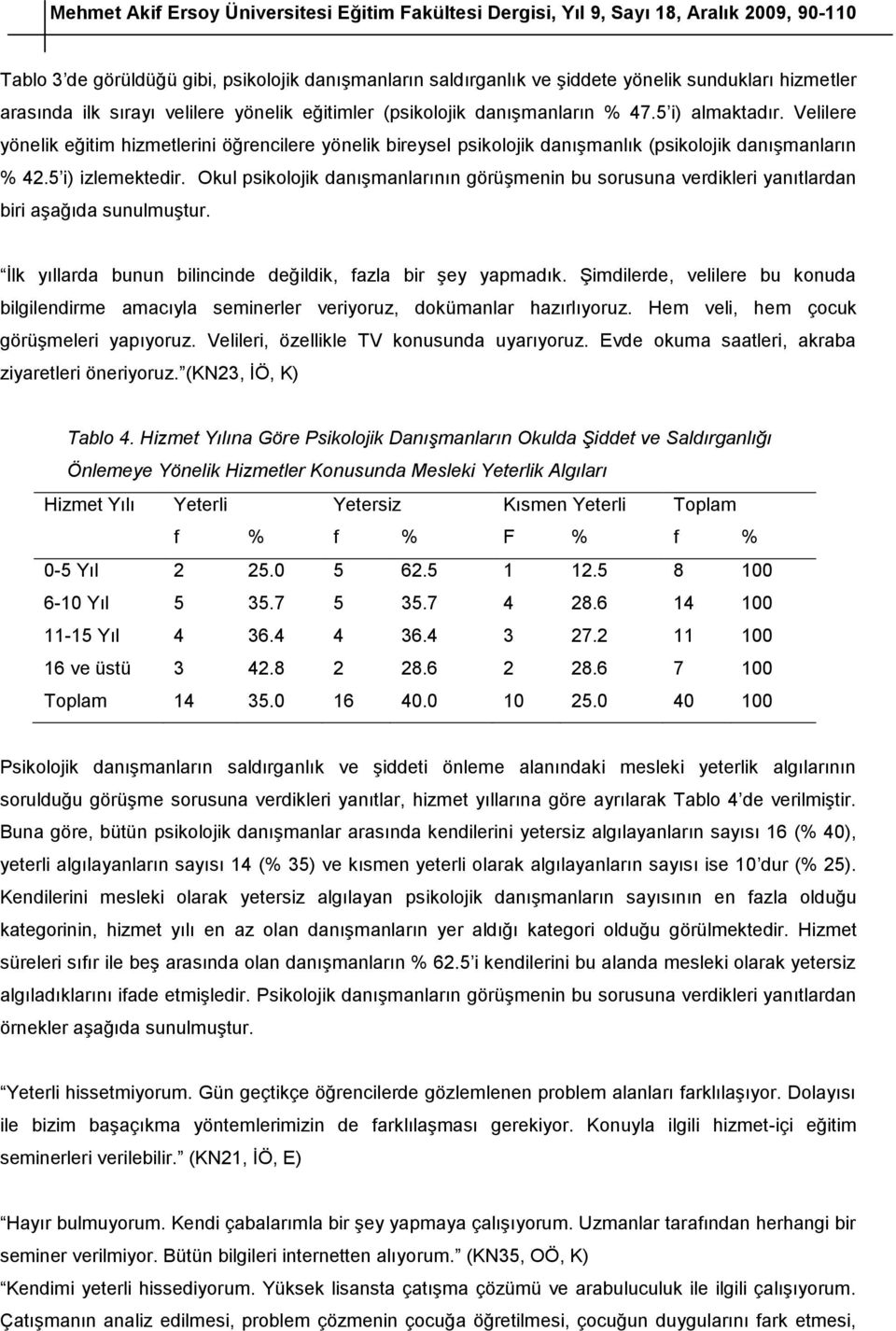 Okul psikolojik danışmanlarının görüşmenin bu sorusuna verdikleri yanıtlardan biri aşağıda sunulmuştur. İlk yıllarda bunun bilincinde değildik, fazla bir şey yapmadık.