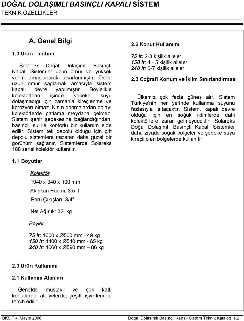 Kışın donmalardan dolayı kolektörlerde patlama meydana gelmez. Sistem şehir şebekesine bağlandığından, basınçlı su ile konforlu bir kullanım elde edilir.