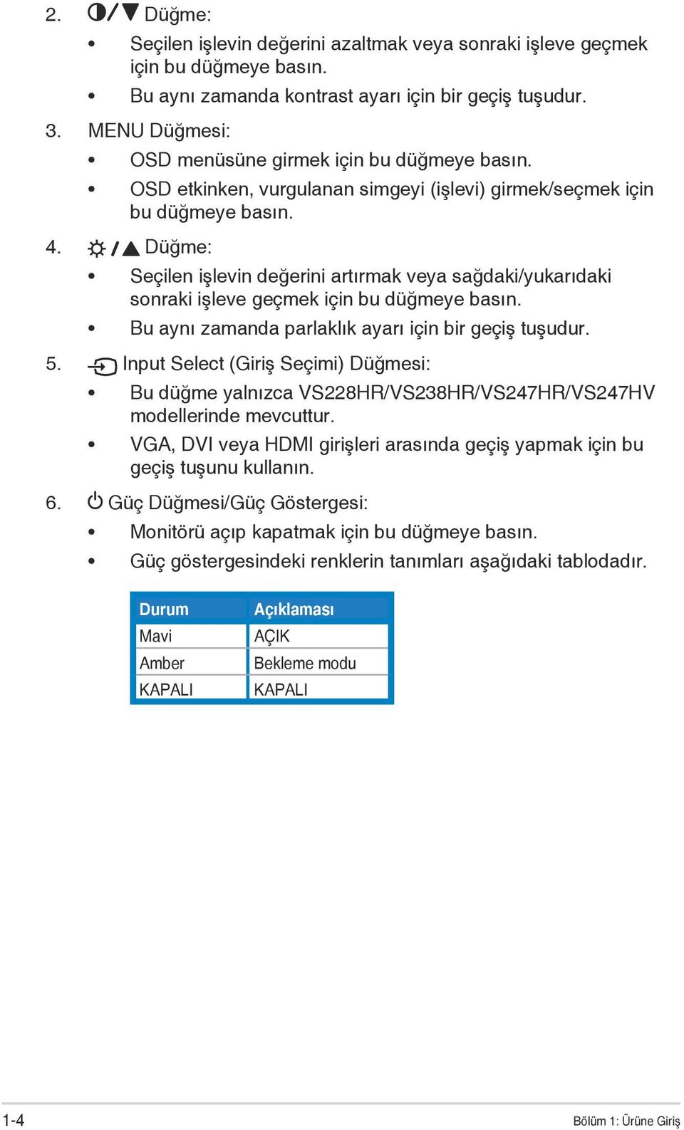 Düğme: Seçilen işlevin değerini artırmak veya sağdaki/yukarıdaki sonraki işleve geçmek için bu düğmeye basın. Bu aynı zamanda parlaklık ayarı için bir geçiş tuşudur. 5.