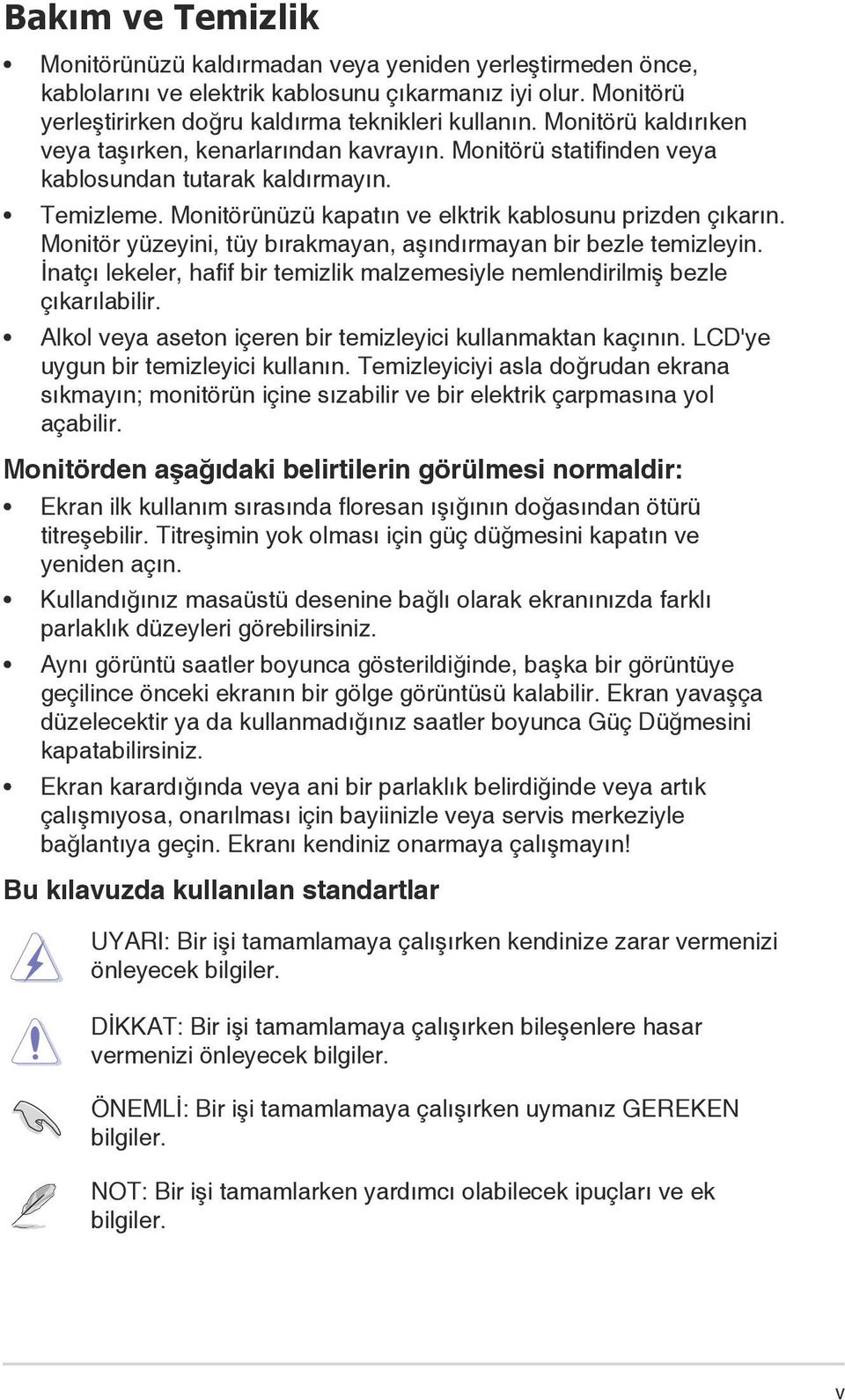 Monitör yüzeyini, tüy bırakmayan, aşındırmayan bir bezle temizleyin. İnatçı lekeler, hafif bir temizlik malzemesiyle nemlendirilmiş bezle çıkarılabilir.