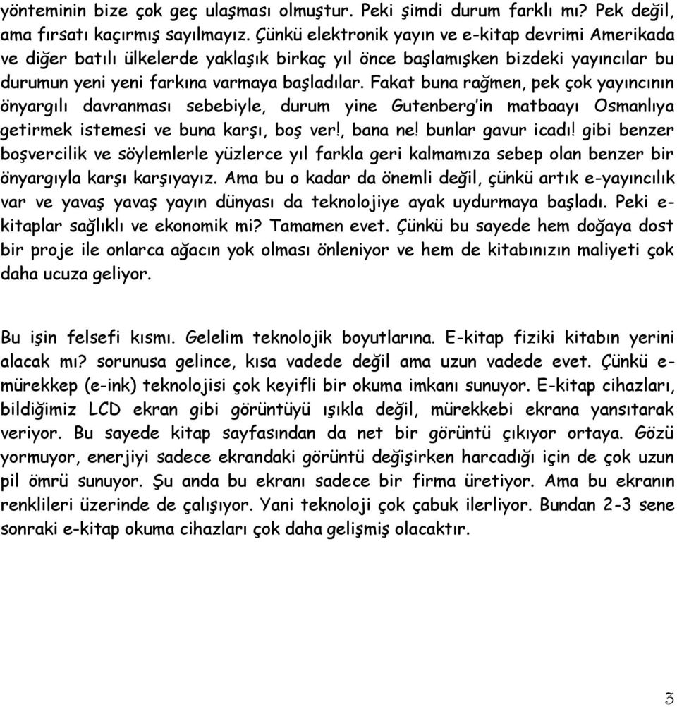 Fakat buna rağmen, pek çok yayıncının önyargılı davranması sebebiyle, durum yine Gutenberg in matbaayı Osmanlıya getirmek istemesi ve buna karģı, boģ ver!, bana ne! bunlar gavur icadı!