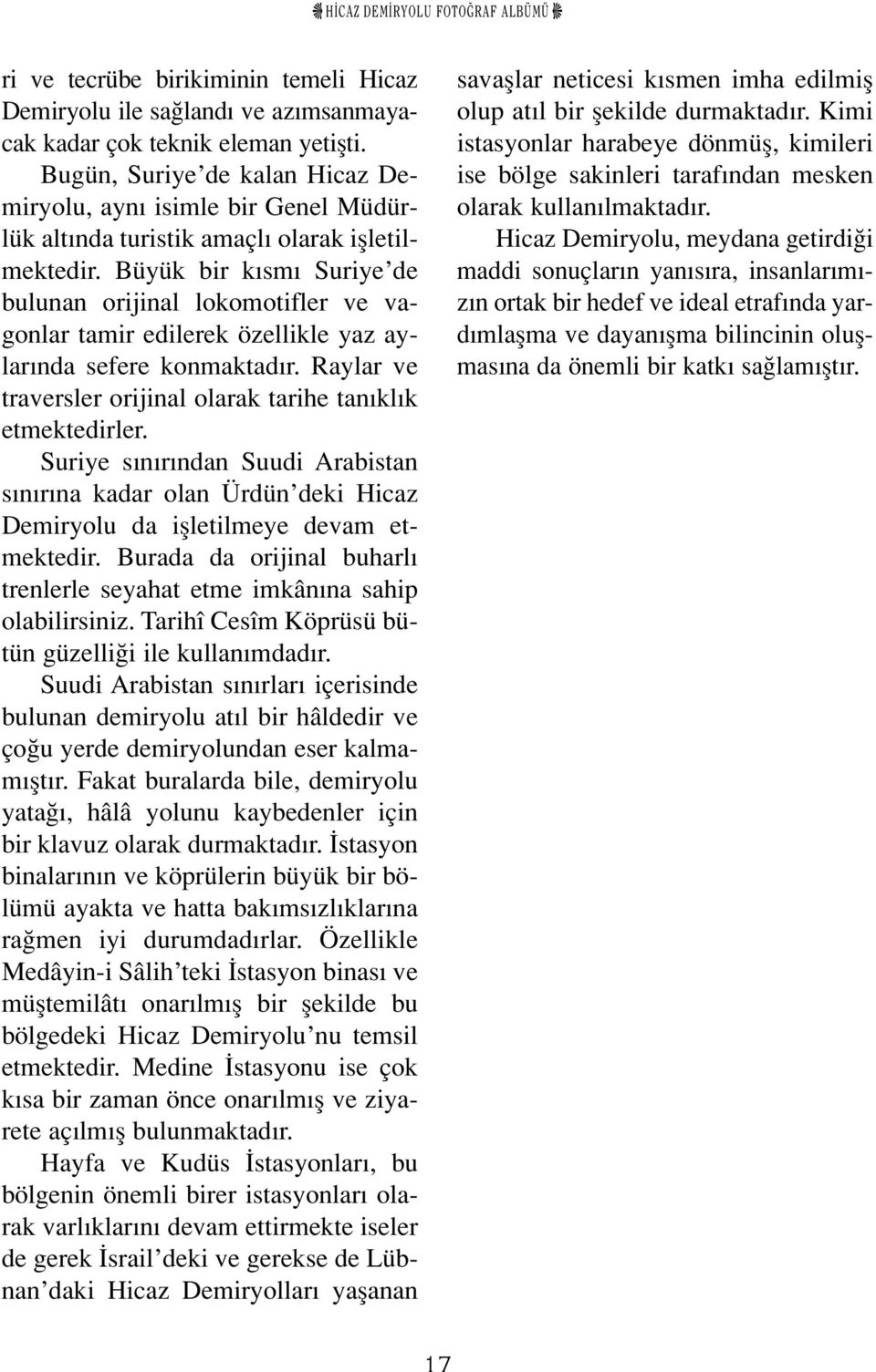 Büyük bir k sm Suriye de bulunan orijinal lokomotifler ve vagonlar tamir edilerek özellikle yaz aylar nda sefere konmaktad r. Raylar ve traversler orijinal olarak tarihe tan kl k etmektedirler.