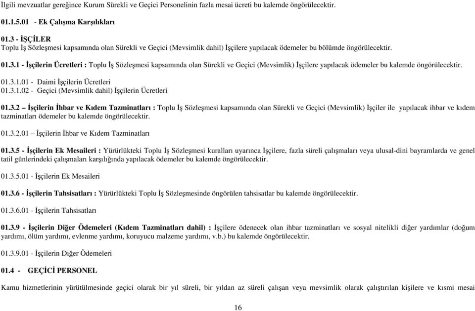 01.3.1.01 - Daimi İşçilerin Ücretleri 01.3.1.02 - Geçici (Mevsimlik dahil) İşçilerin Ücretleri 01.3.2 İşçilerin İhbar ve Kıdem Tazminatları : Toplu İş Sözleşmesi kapsamında olan Sürekli ve Geçici (Mevsimlik) İşçiler ile yapılacak ihbar ve kıdem tazminatları ödemeler bu kalemde öngörülecektir.