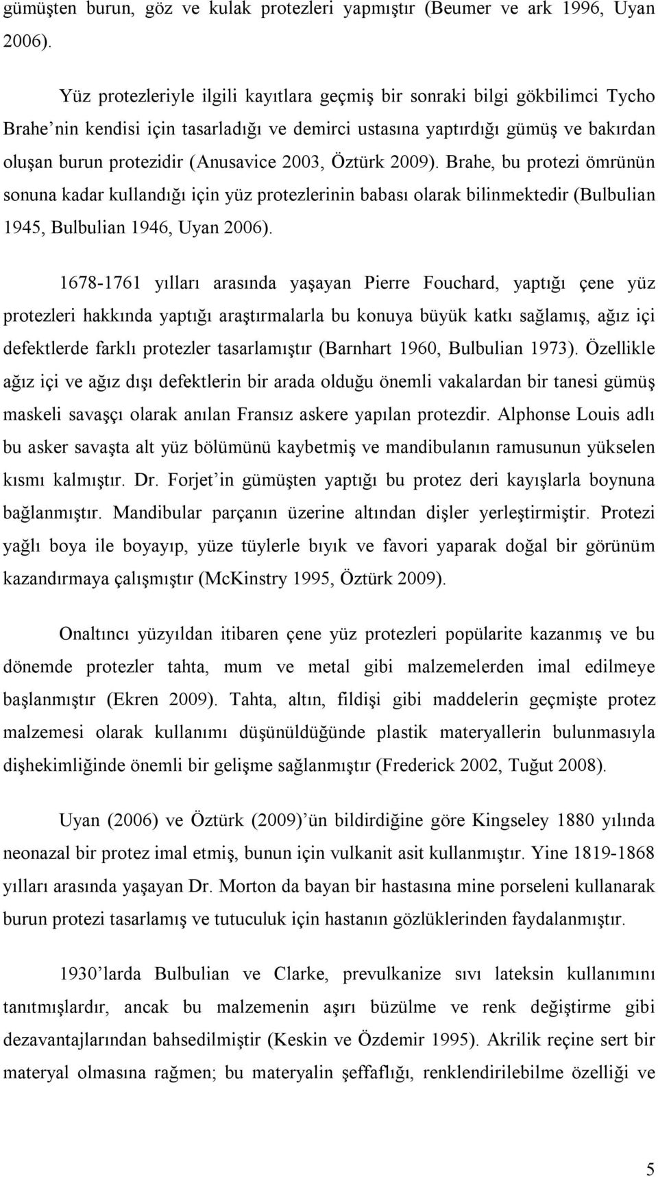 2003, Öztürk 2009). Brahe, bu protezi ömrünün sonuna kadar kullandığı için yüz protezlerinin babası olarak bilinmektedir (Bulbulian 1945, Bulbulian 1946, Uyan 2006).