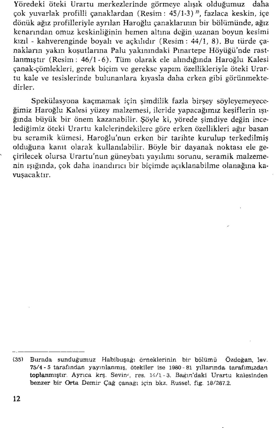 Bu türde çanakların yakın koşutlanna Palu yakınındaki Pınartepe Höyüğü'nde rastlanmıştır (Resim: 46/1-6), Tüm olarak ele alındığında Haroğlu Kalesi çanak-çömlekleri.