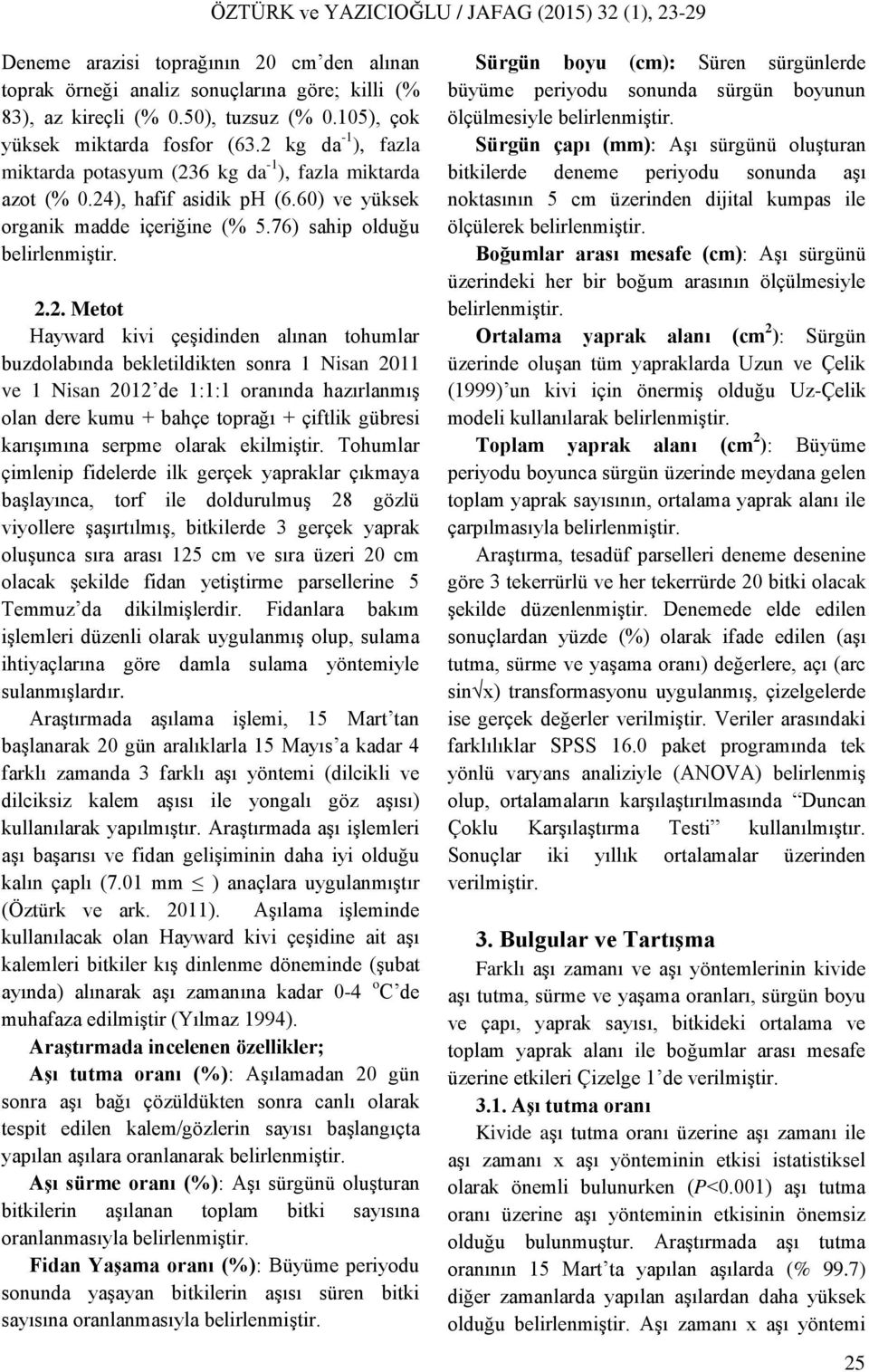 kivi çeşidinden alınan tohumlar buzdolabında bekletildikten sonra 1 Nisan 2011 ve 1 Nisan 2012 de 1:1:1 oranında hazırlanmış olan dere kumu + bahçe toprağı + çiftlik gübresi karışımına serpme olarak