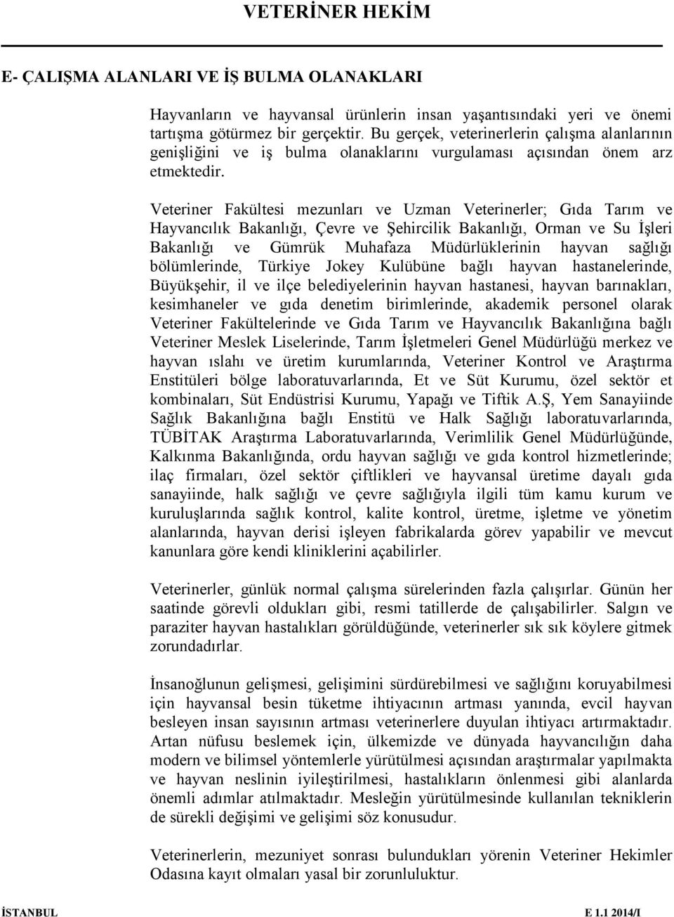 Veteriner Fakültesi mezunları ve Uzman Veterinerler; Gıda Tarım ve Hayvancılık Bakanlığı, Çevre ve Şehircilik Bakanlığı, Orman ve Su İşleri Bakanlığı ve Gümrük Muhafaza Müdürlüklerinin hayvan sağlığı