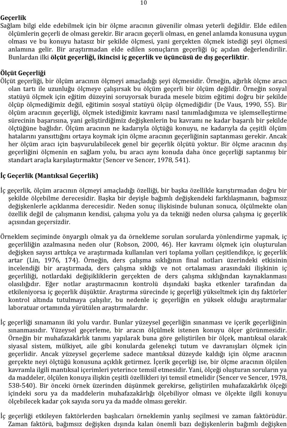 Bir araştırmadan elde edilen sonuçların geçerliği üç açıdan değerlendirilir. Bunlardan ilki ölçüt geçerliği, ikincisi iç geçerlik ve üçüncüsü de dış geçerliktir.