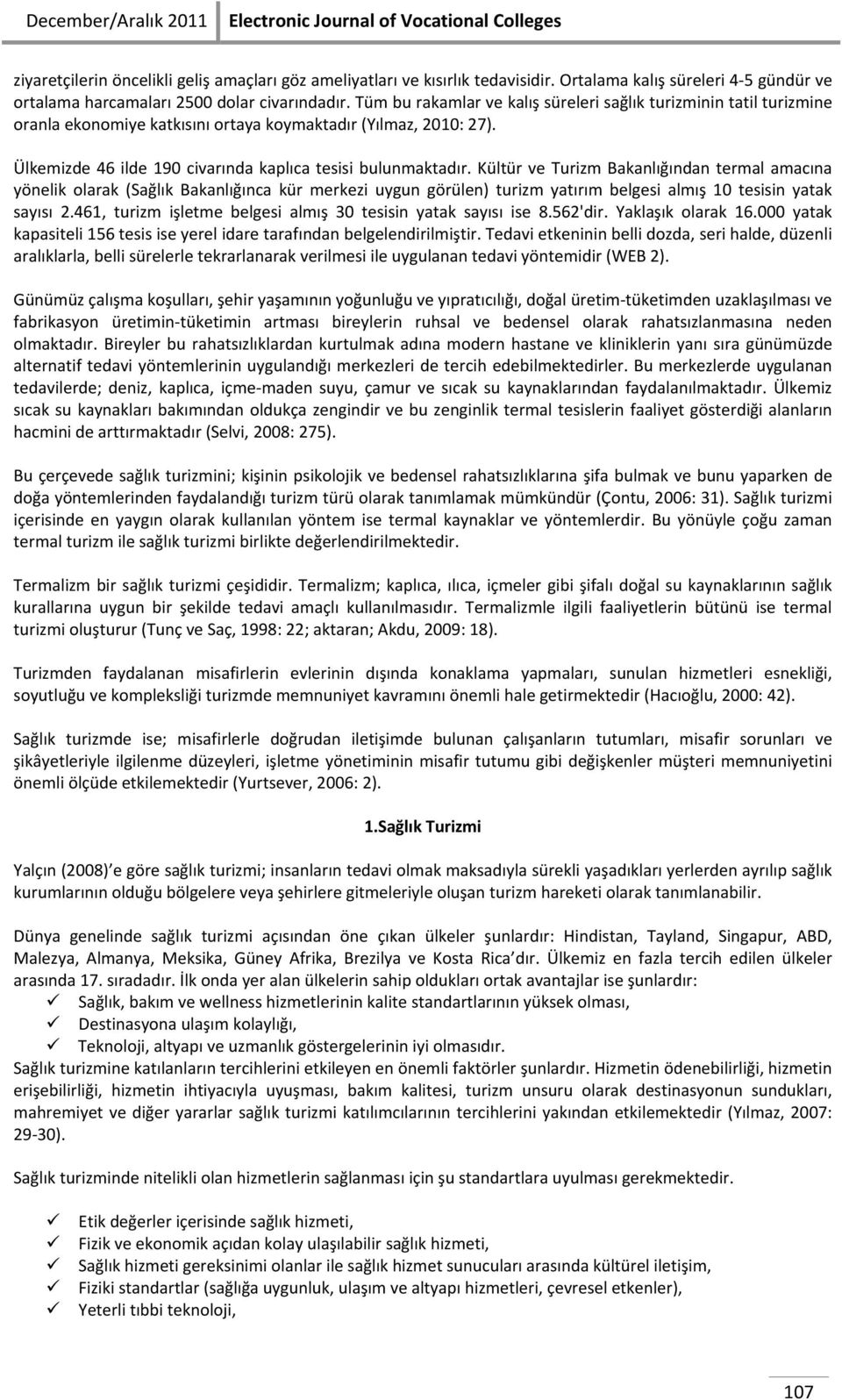 Tüm bu rakamlar ve kalış süreleri sağlık turizminin tatil turizmine oranla ekonomiye katkısını ortaya koymaktadır (Yılmaz, 2010: 27). Ülkemizde 46 ilde 190 civarında kaplıca tesisi bulunmaktadır.