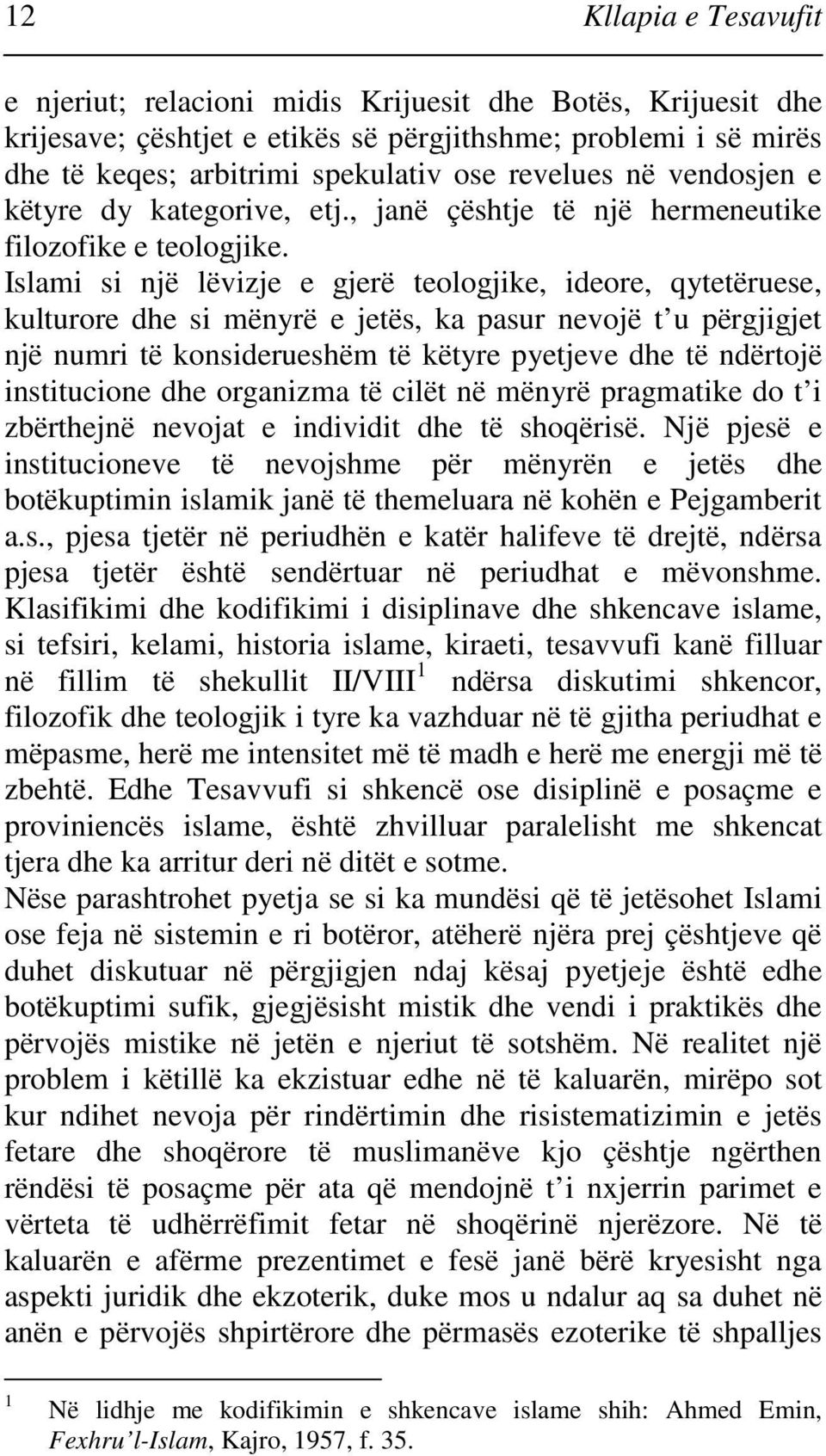 Islami si një lëvizje e gjerë teologjike, ideore, qytetëruese, kulturore dhe si mënyrë e jetës, ka pasur nevojë t u përgjigjet një numri të konsiderueshëm të këtyre pyetjeve dhe të ndërtojë