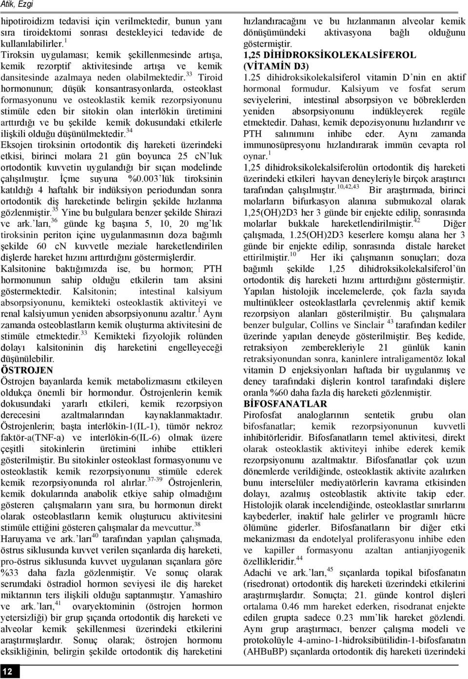 33 Tiroid hormonunun; düşük konsantrasyonlarda, osteoklast formasyonunu ve osteoklastik kemik rezorpsiyonunu stimüle eden bir sitokin olan interlökin üretimini arttırdığı ve bu şekilde kemik