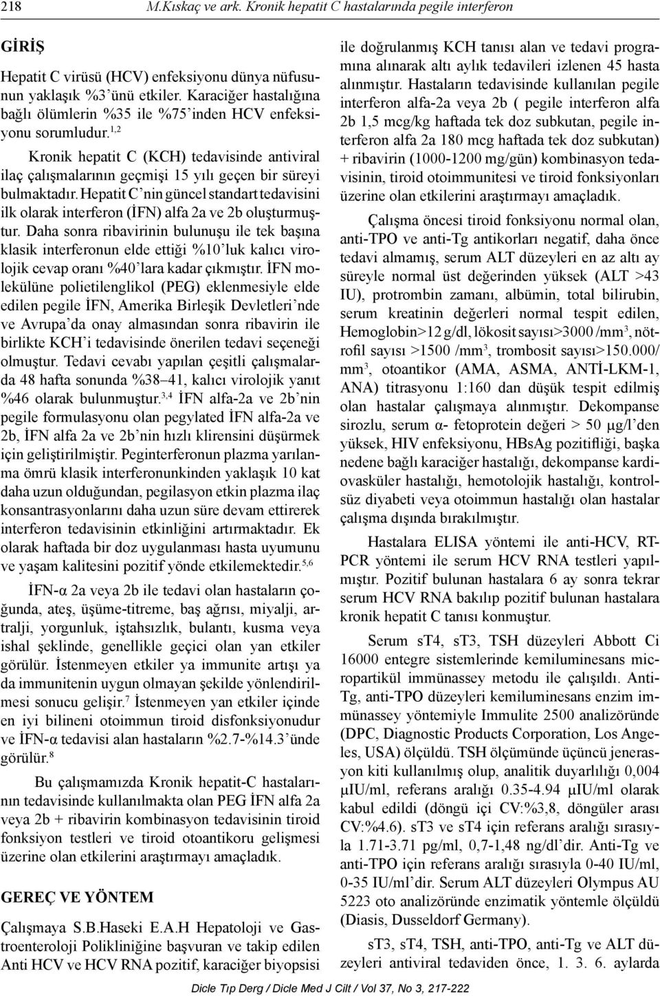 Hepatit C nin güncel standart tedavisini ilk olarak interferon (İFN) alfa 2a ve 2b oluşturmuştur.