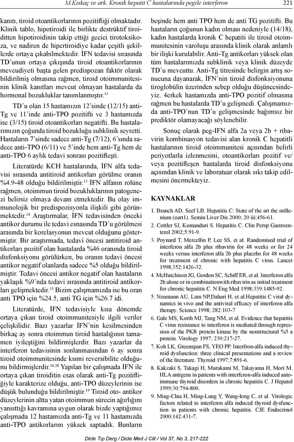 İFN tedavisi sırasında TD unun ortaya çıkışında tiroid otoantikorlarının mevcudiyeti başta gelen predispozan faktör olarak bildirilmiş olmasına rağmen, tiroid otoimmunitesinin klinik kanıtları mevcut