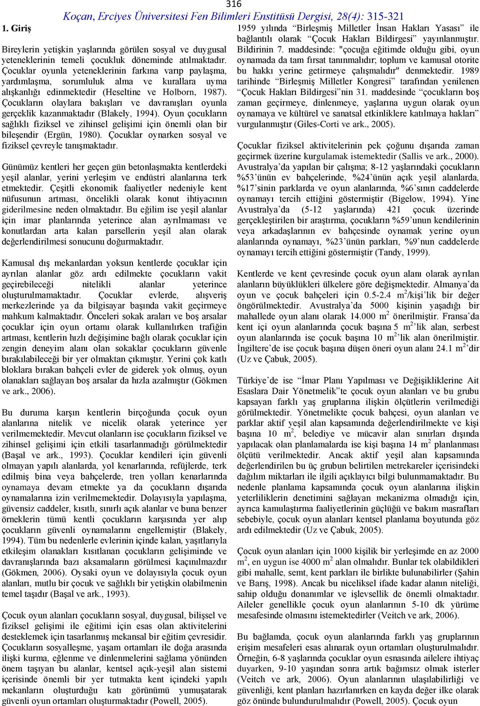 Çocukların olaylara bakışları ve davranışları oyunla gerçeklik kazanmaktadır (Blakely, 1994). Oyun çocukların sağlıklı fiziksel ve zihinsel gelişimi için önemli olan bir bileşendir (Ergün, 1980).