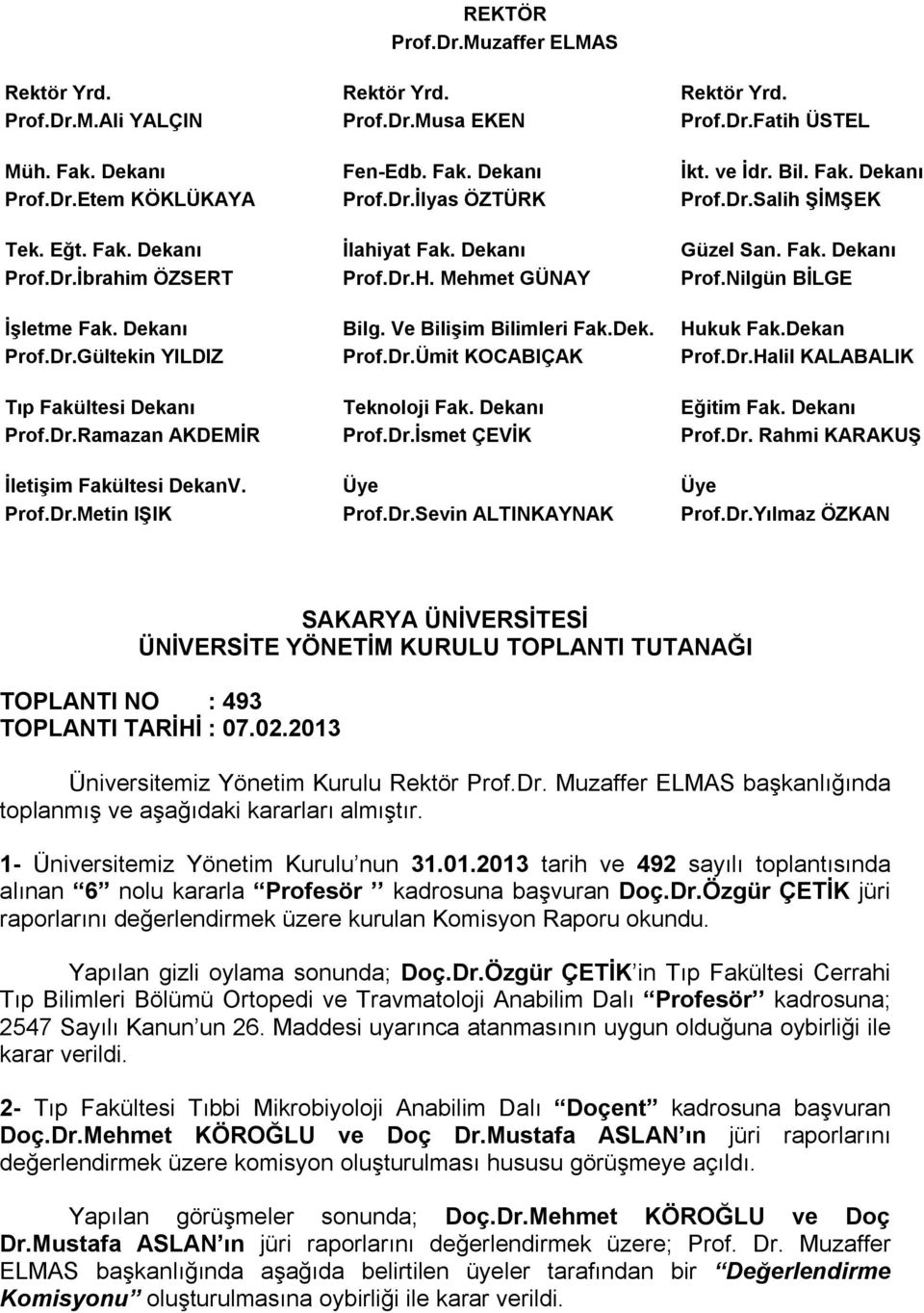 Nilgün BİLGE İşletme Fak. Dekanı Bilg. Ve Bilişim Bilimleri Fak.Dek. Hukuk Fak.Dekan Prof.Dr.Gültekin YILDIZ Prof.Dr.Ümit KOCABIÇAK Prof.Dr.Halil KALABALIK Tıp Fakültesi Dekanı Teknoloji Fak.