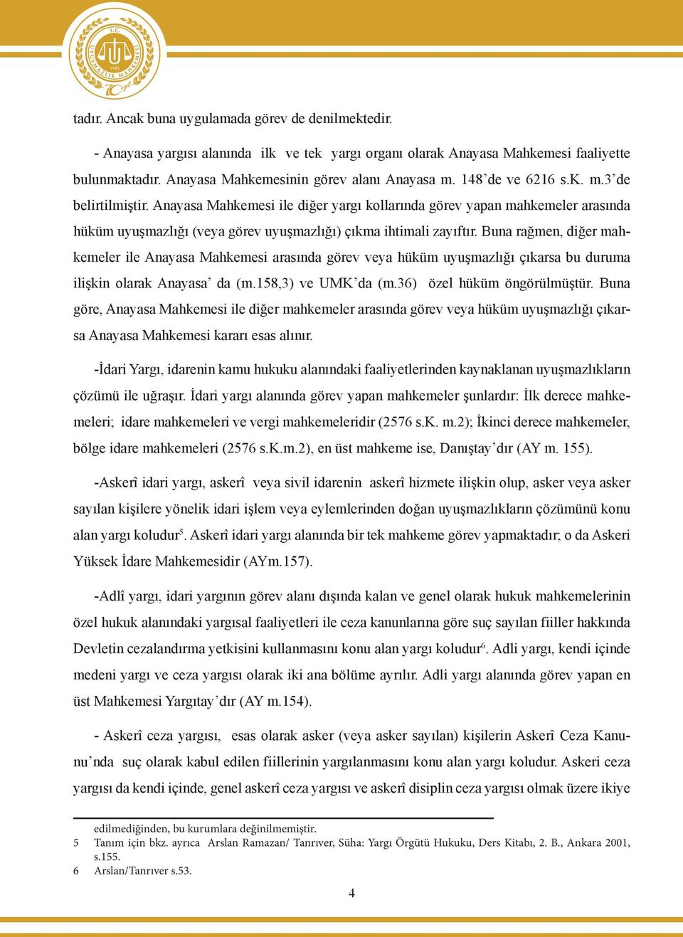 Buna rağmen, diğer mahkemeler ile Anayasa Mahkemesi arasında görev veya hüküm uyuşmazlığı çıkarsa bu duruma ilişkin olarak Anayasa da (m.158,3) ve UMK da (m.36) özel hüküm öngörülmüştür.