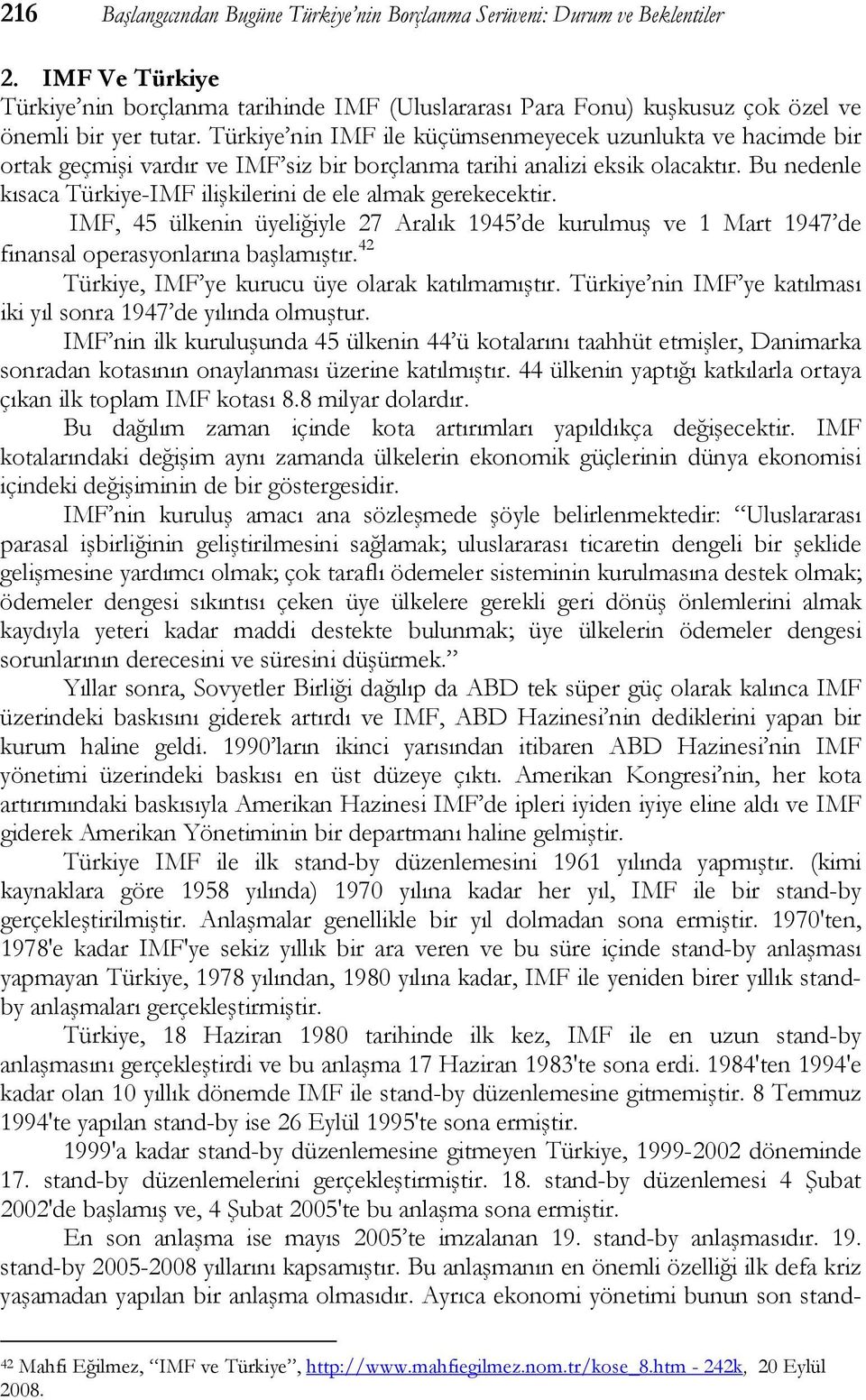 Bu nedenle kısaca Türkiye-IMF ilişkilerini de ele almak gerekecektir. IMF, 45 ülkenin üyeliğiyle 27 Aralık 1945 de kurulmuş ve 1 Mart 1947 de finansal operasyonlarına başlamıştır.