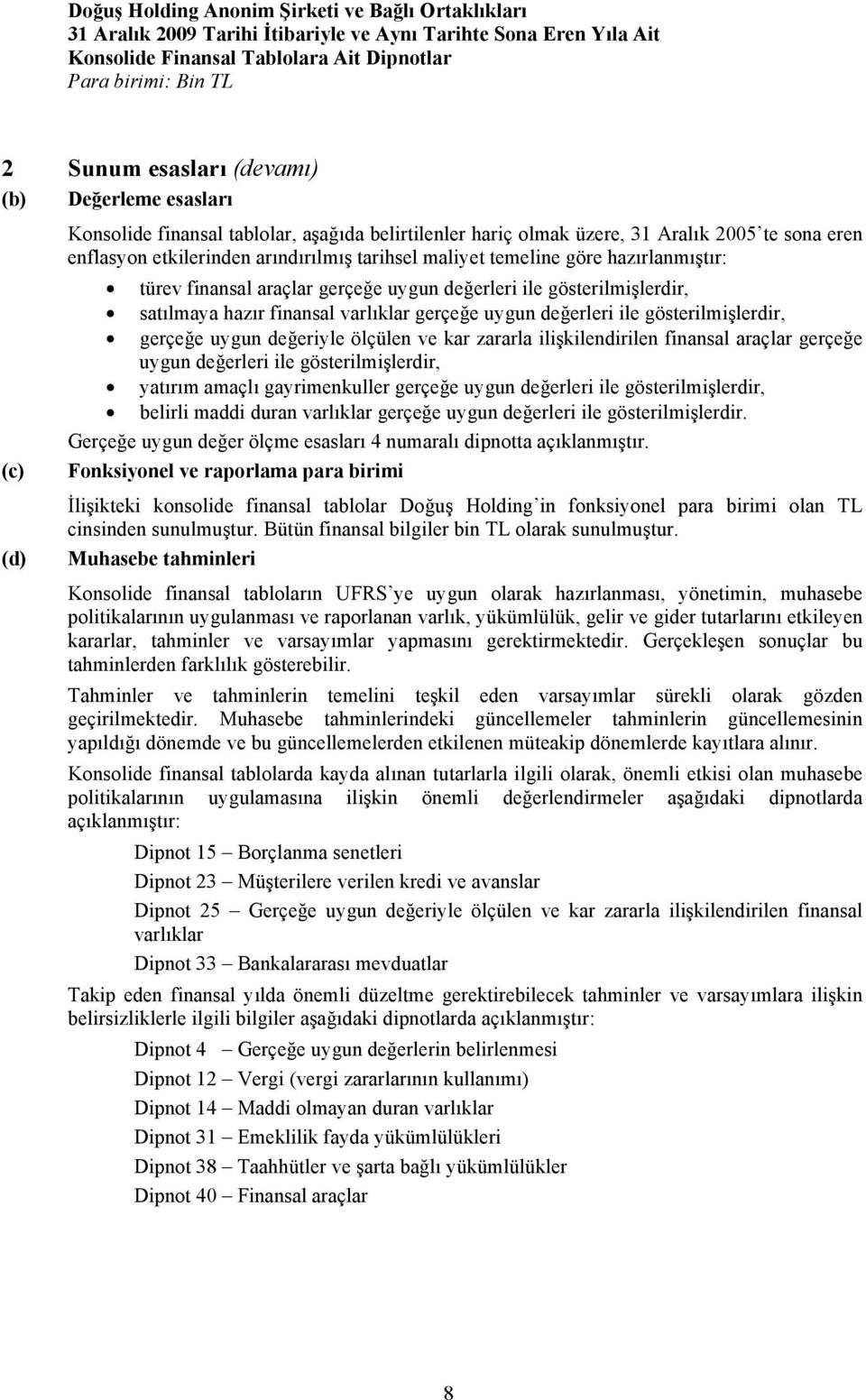 uygun değeriyle ölçülen ve kar zararla ilişkilendirilen finansal araçlar gerçeğe uygun değerleri ile gösterilmişlerdir, yatırım amaçlı gayrimenkuller gerçeğe uygun değerleri ile gösterilmişlerdir,