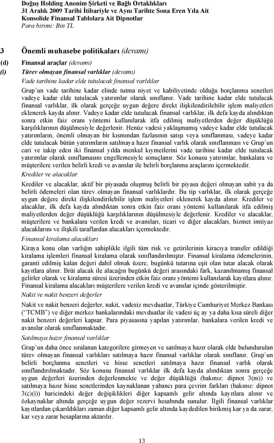 Vade tarihine kadar elde tutulacak finansal varlıklar, ilk olarak gerçeğe uygun değere direkt ilişkilendirilebilir işlem maliyetleri eklenerek kayda alınır.