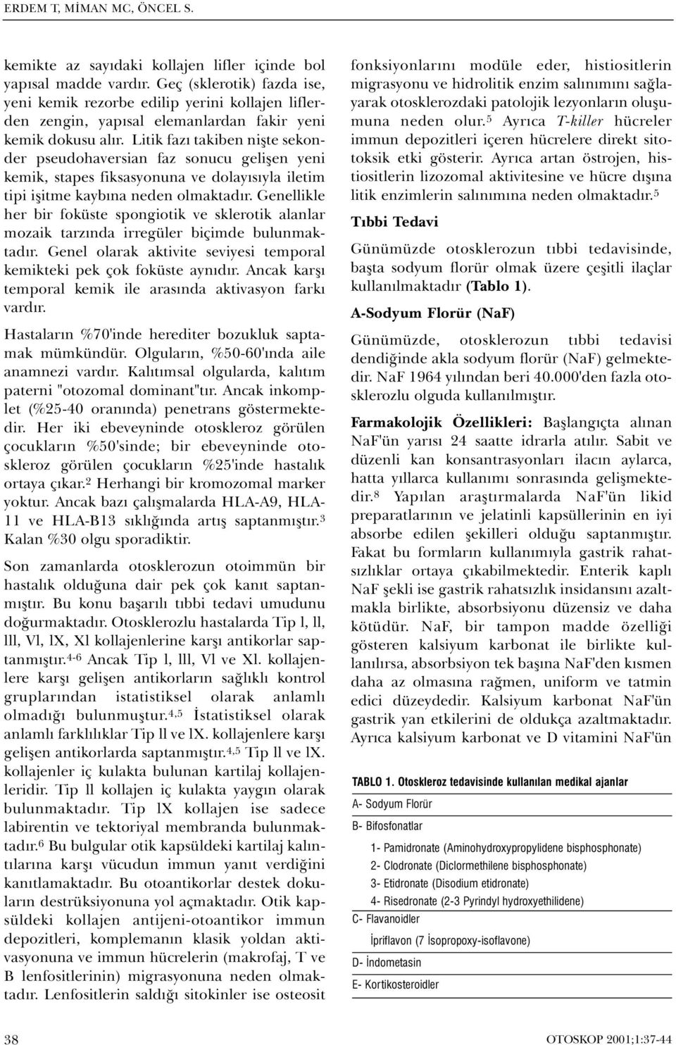 Litik fazý takiben niþte sekonder pseudohaversian faz sonucu geliþen yeni kemik, stapes fiksasyonuna ve dolayýsýyla iletim tipi iþitme kaybýna neden olmaktadýr.