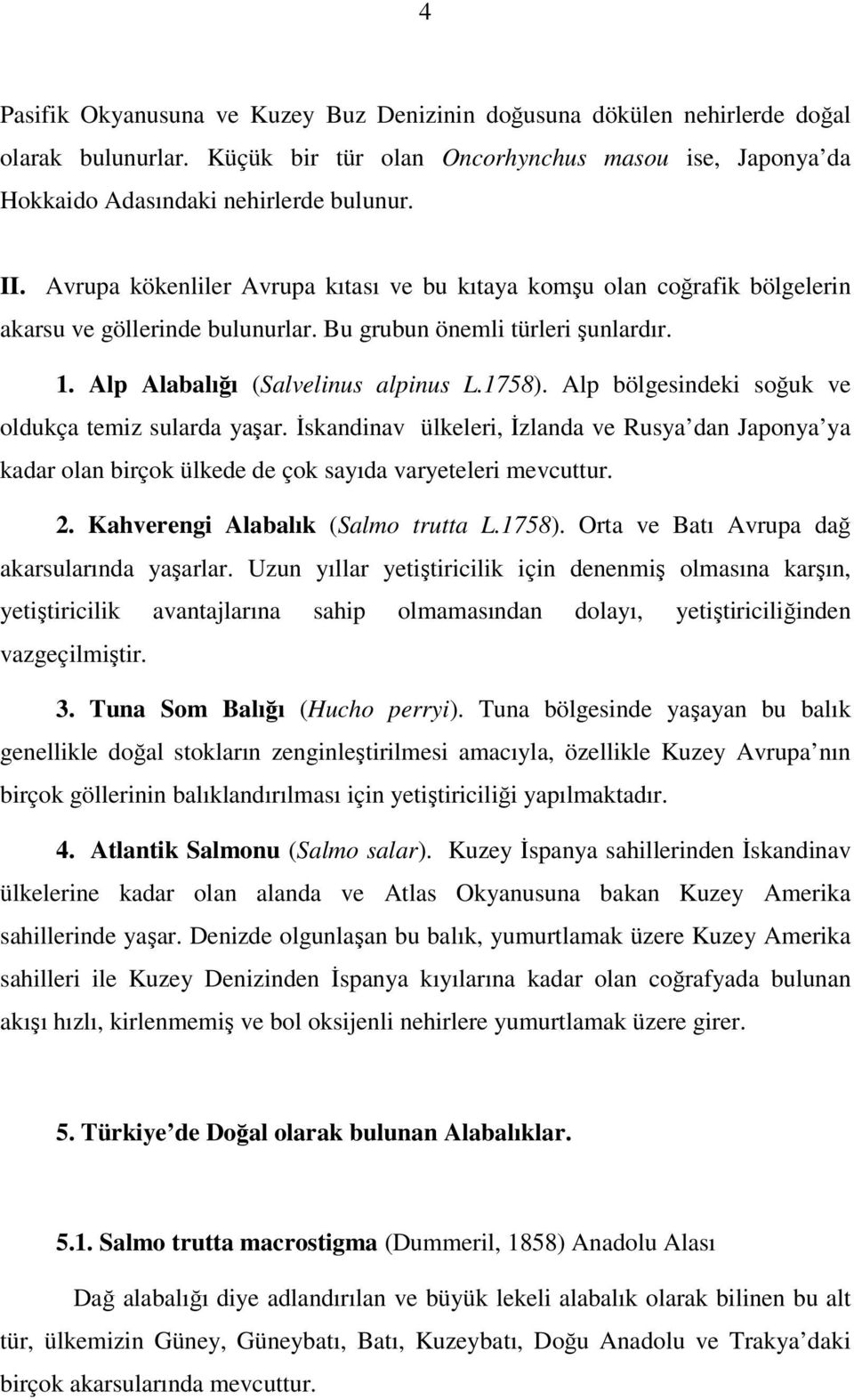 Alp bölgesindeki soğuk ve oldukça temiz sularda yaşar. İskandinav ülkeleri, İzlanda ve Rusya dan Japonya ya kadar olan birçok ülkede de çok sayıda varyeteleri mevcuttur. 2.