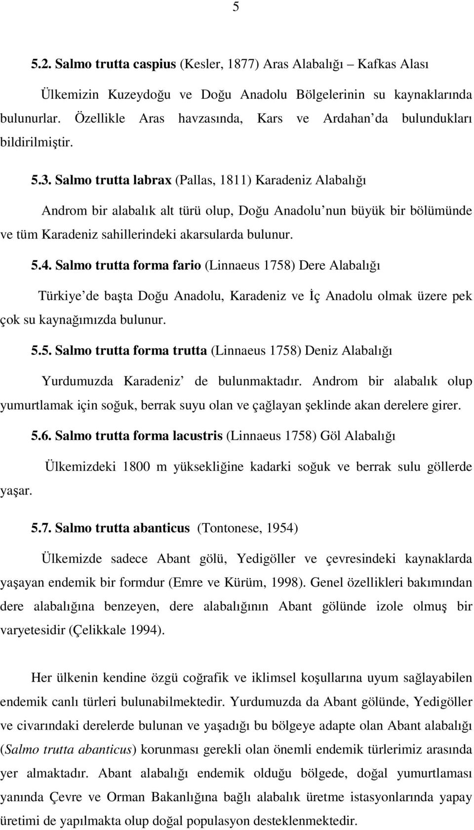 Salmo trutta labrax (Pallas, 1811) Karadeniz Alabalığı Androm bir alabalık alt türü olup, Doğu Anadolu nun büyük bir bölümünde ve tüm Karadeniz sahillerindeki akarsularda bulunur. 5.4.