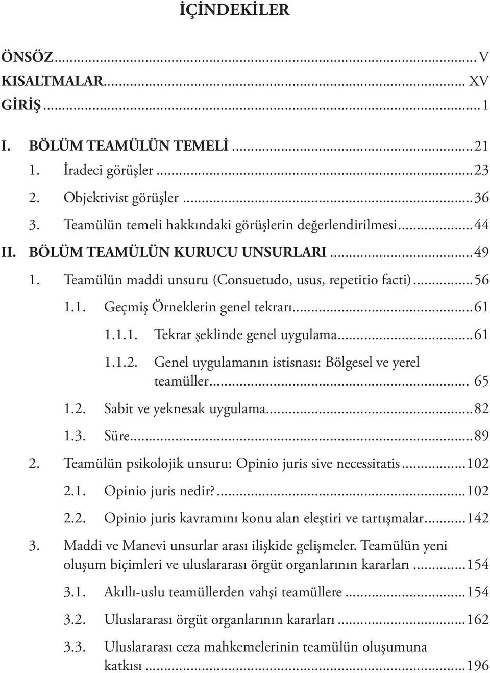 Genel uygulamanın istisnası: Bölgesel ve yerel teamüller... 65 1.2. Sabit ve yeknesak uygulama...82 1.3. Süre...89 2. Teamülün psikolojik unsuru: Opinio juris sive necessitatis...102 2.1. Opinio juris nedir?