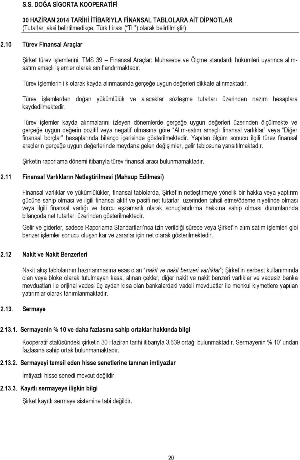 Türev işlemlerden doğan yükümlülük ve alacaklar sözleşme tutarları üzerinden nazım hesaplara kaydedilmektedir.