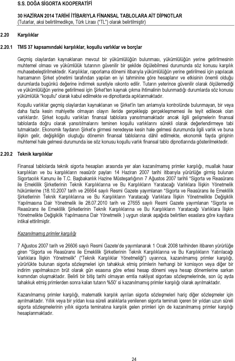 Karşılıklar, raporlama dönemi itibarıyla yükümlülüğün yerine getirilmesi için yapılacak harcamanın Şirket yönetimi tarafından yapılan en iyi tahminine göre hesaplanır ve etkisinin önemli olduğu