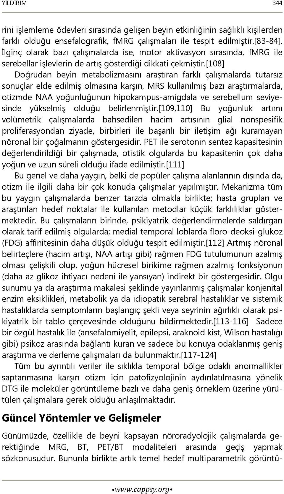 [108] Doğrudan beyin metabolizmasını araştıran farklı çalışmalarda tutarsız sonuçlar elde edilmiş olmasına karşın, MRS kullanılmış bazı araştırmalarda, otizmde NAA yoğunluğunun hipokampus-amigdala ve