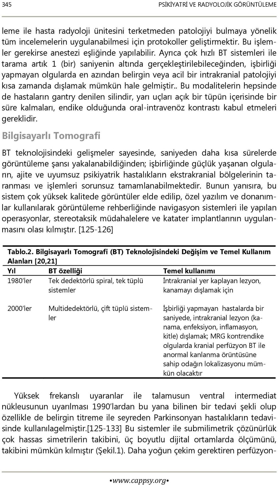 Ayrıca çok hızlı BT sistemleri ile tarama artık 1 (bir) saniyenin altında gerçekleştirilebileceğinden, işbirliği yapmayan olgularda en azından belirgin veya acil bir intrakranial patolojiyi kısa