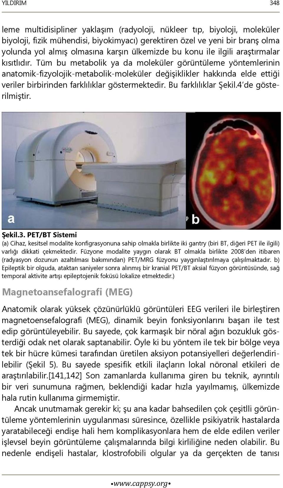 Tüm bu metabolik ya da moleküler görüntüleme yöntemlerinin anatomik-fizyolojik-metabolik-moleküler değişiklikler hakkında elde ettiği veriler birbirinden farklılıklar göstermektedir.